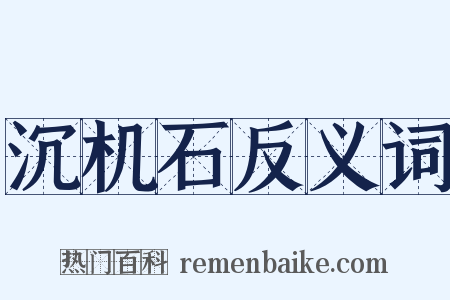沉机石反义词是什么意思的图片